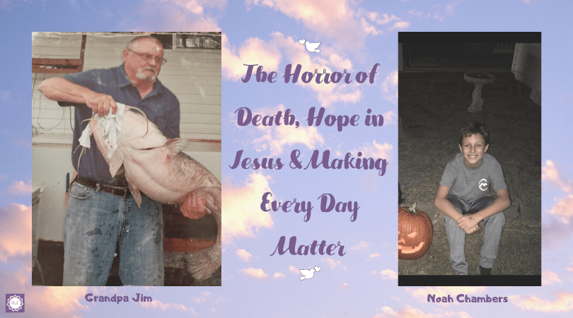 The Horror of Death, Hope in Jesus & Making Every Day&nbsp;Matter