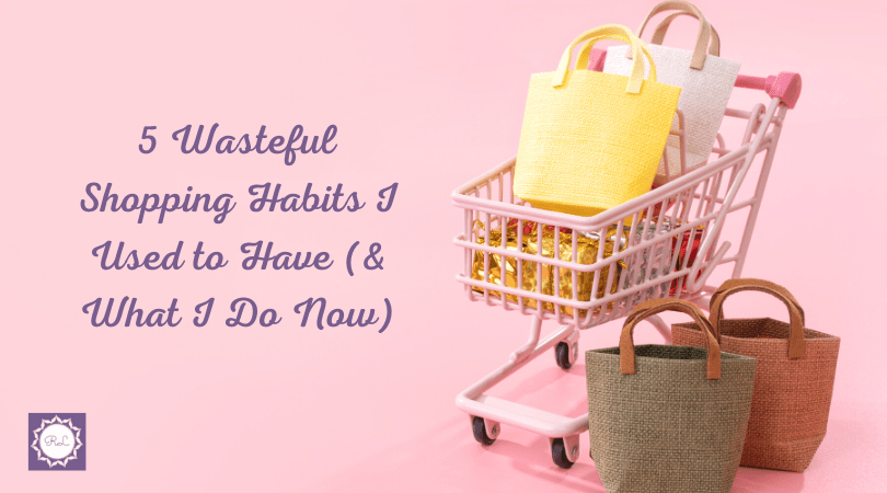 5 Wasteful Shopping Habits I Used to Have (& What I Do&nbsp;Now)